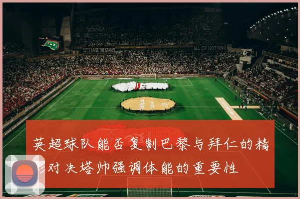 英超球队能否复制巴黎与拜仁的精彩对决塔帅强调体能的重要性
