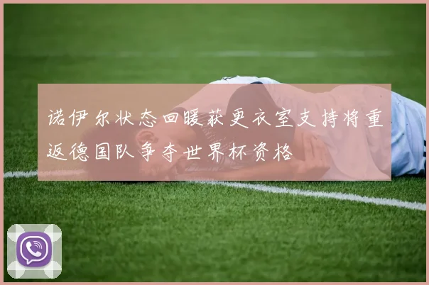 诺伊尔状态回暖获更衣室支持将重返德国队争夺世界杯资格