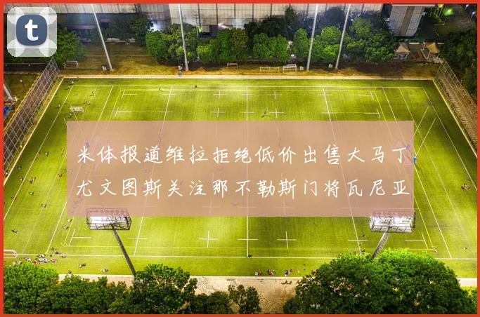 米体报道维拉拒绝低价出售大马丁尤文图斯关注那不勒斯门将瓦尼亚