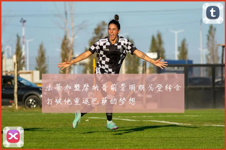 法蒂加盟摩纳哥前景明朗戈登转会打破他重返巴萨的梦想