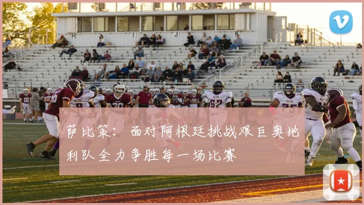 萨比策：面对阿根廷挑战艰巨奥地利队全力争胜每一场比赛