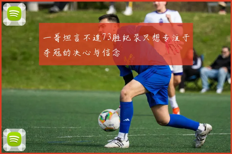 一哥坦言不追73胜纪录只想专注于夺冠的决心与信念