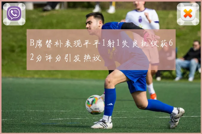 B席替补表现平平1射1失良机仅获62分评分引发热议